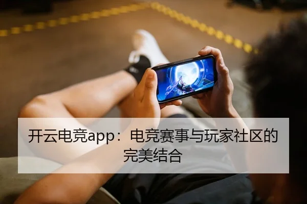 开云电竞app：电竞赛事与玩家社区的完美结合